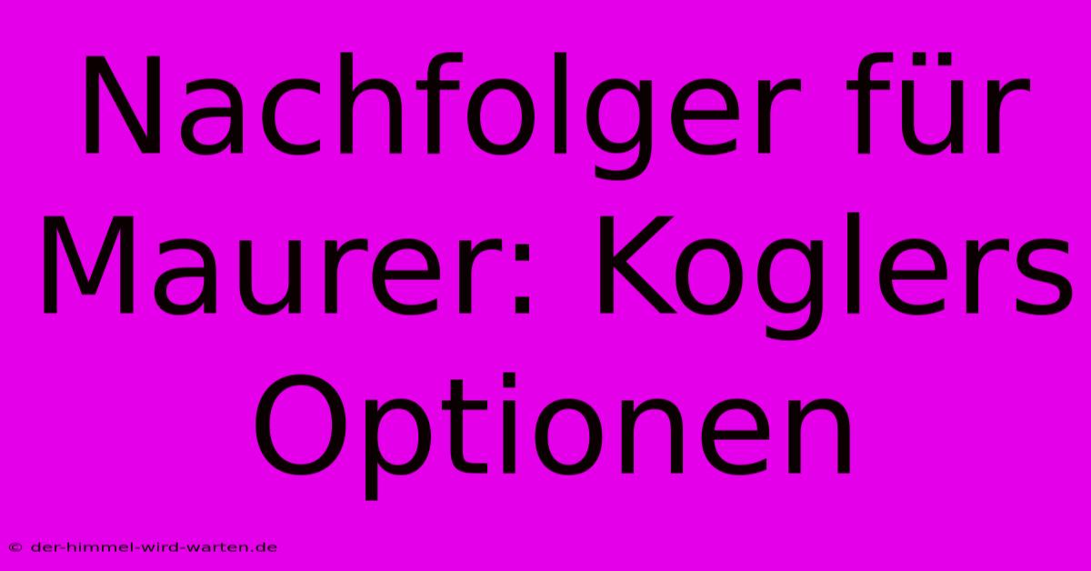 Nachfolger Für Maurer: Koglers Optionen