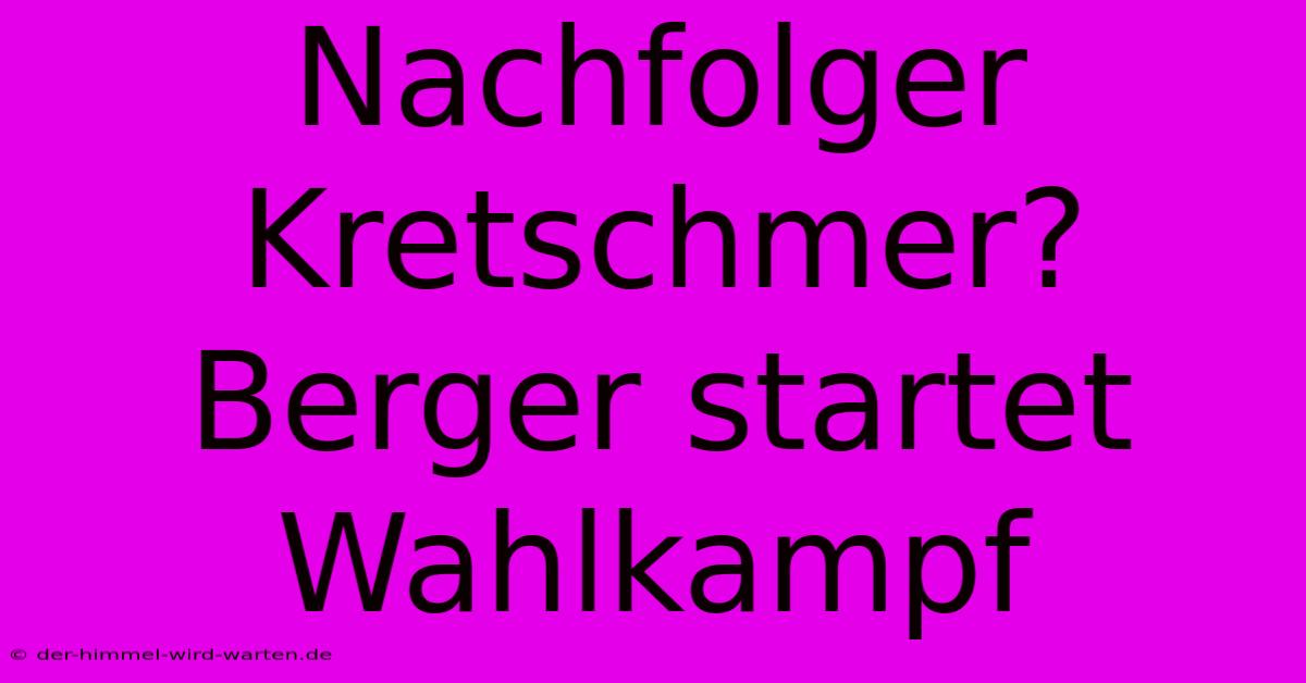 Nachfolger Kretschmer? Berger Startet Wahlkampf