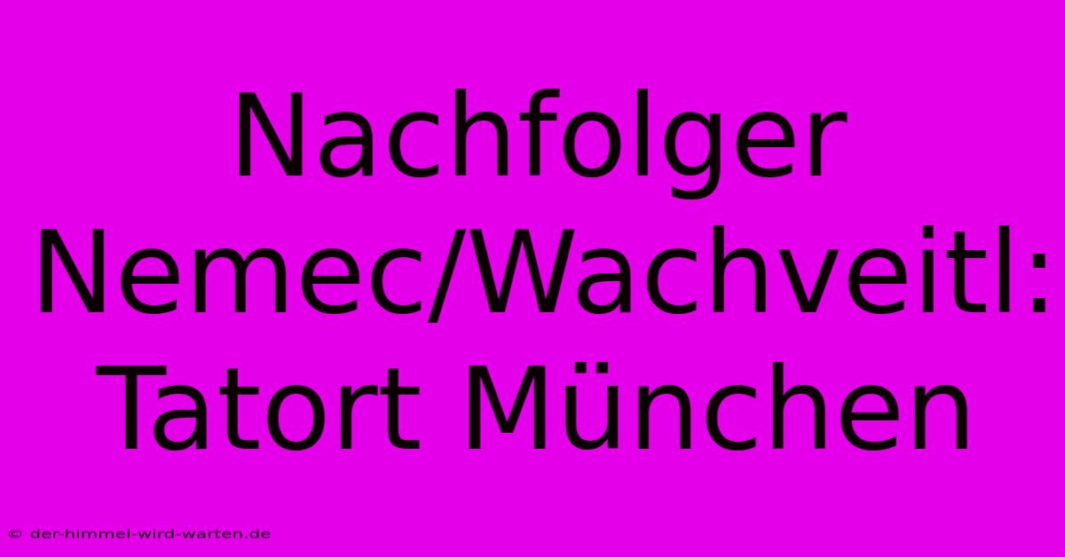 Nachfolger Nemec/Wachveitl: Tatort München