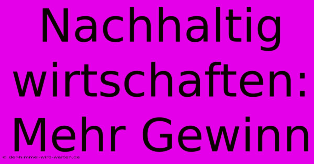 Nachhaltig Wirtschaften: Mehr Gewinn