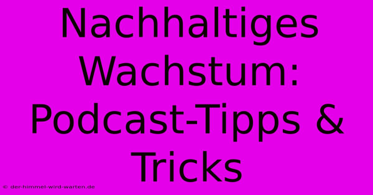 Nachhaltiges Wachstum: Podcast-Tipps & Tricks