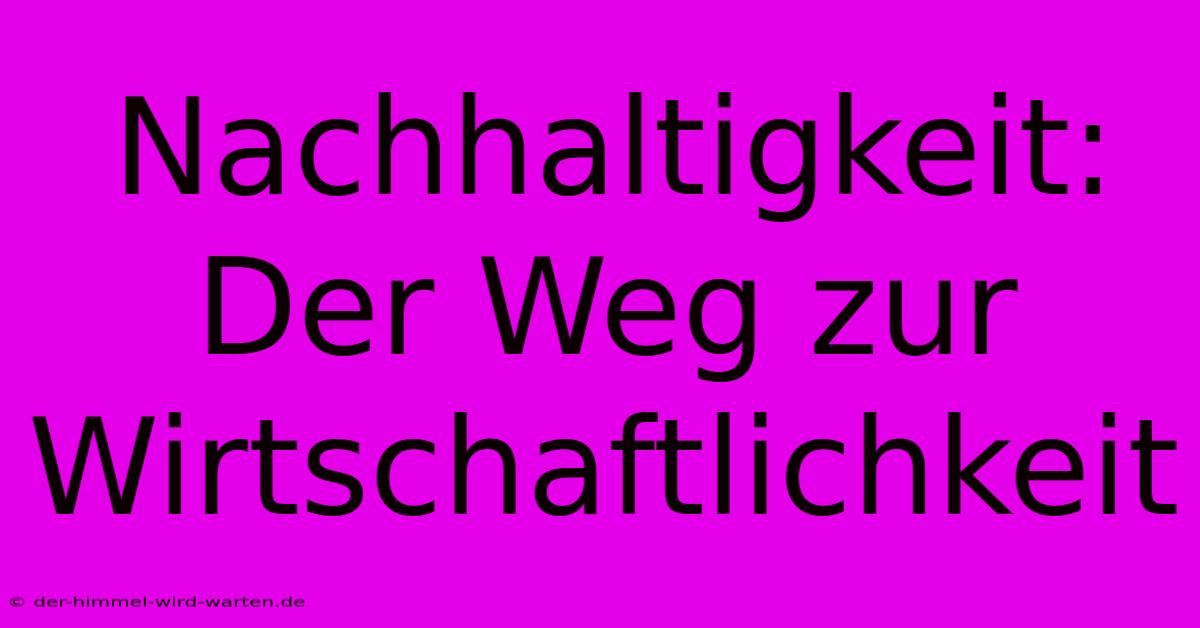 Nachhaltigkeit: Der Weg Zur Wirtschaftlichkeit