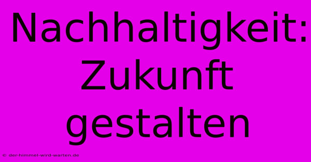 Nachhaltigkeit:  Zukunft Gestalten