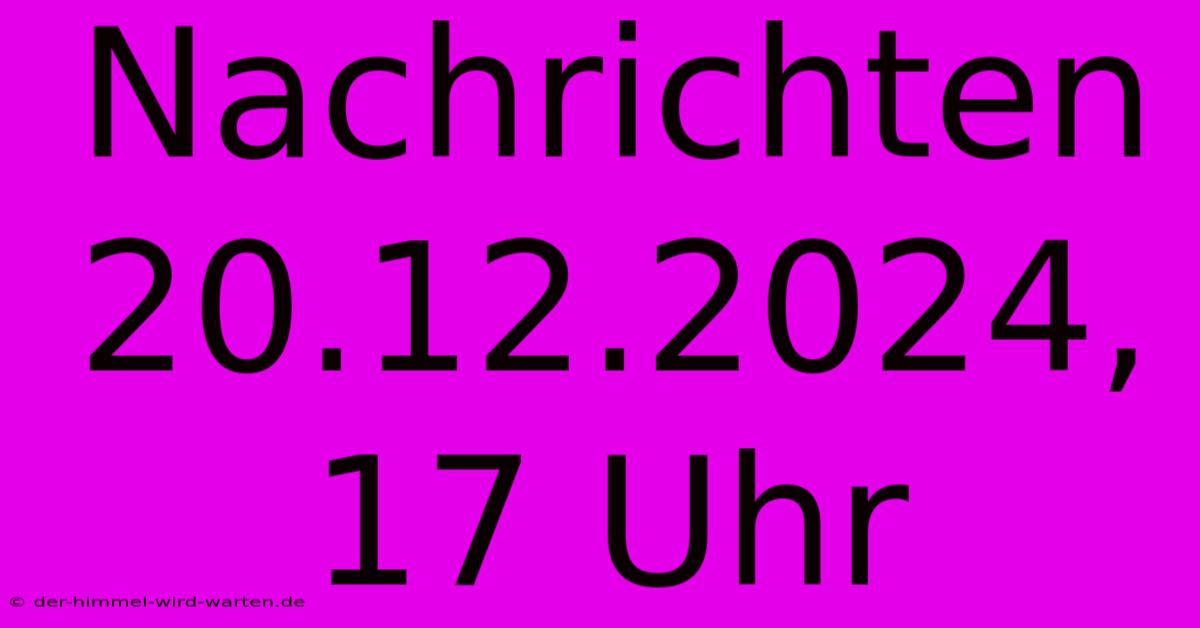 Nachrichten 20.12.2024, 17 Uhr