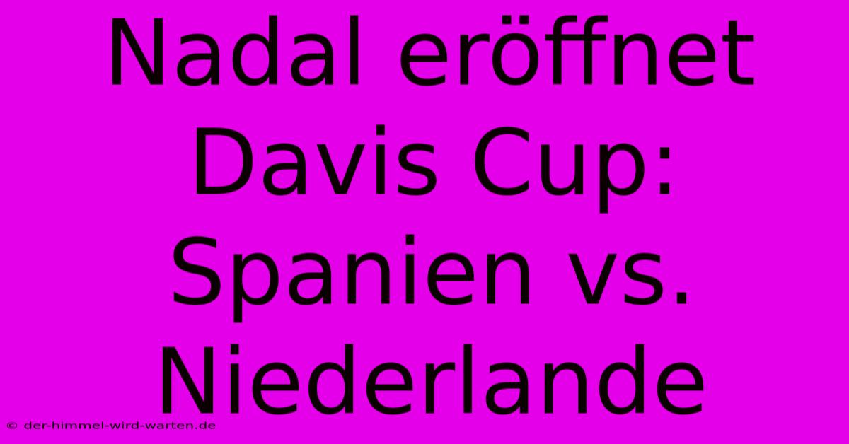 Nadal Eröffnet Davis Cup: Spanien Vs. Niederlande