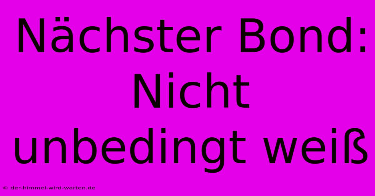 Nächster Bond: Nicht Unbedingt Weiß