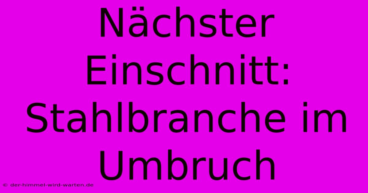 Nächster Einschnitt: Stahlbranche Im Umbruch