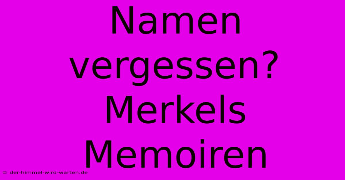 Namen Vergessen? Merkels Memoiren