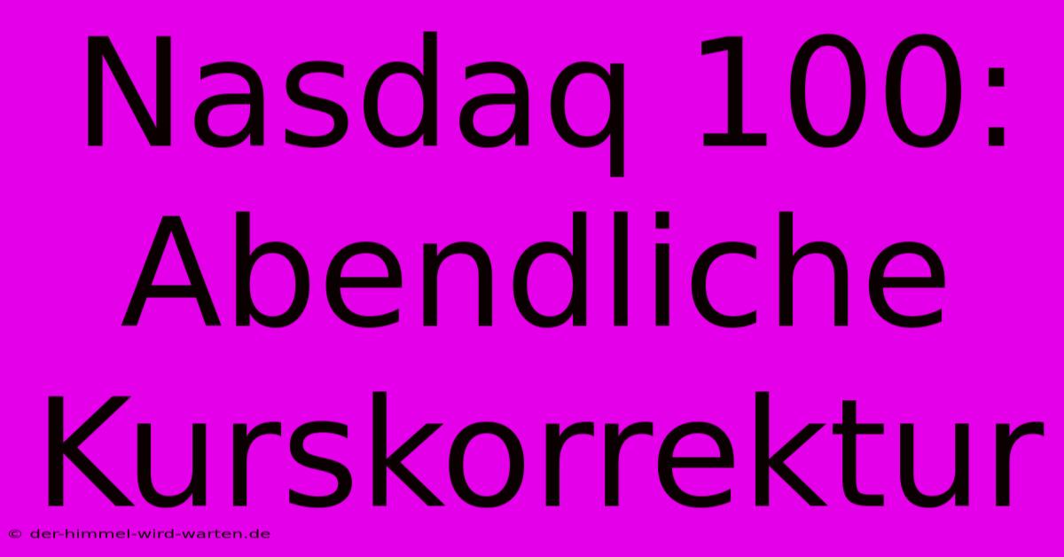 Nasdaq 100: Abendliche Kurskorrektur