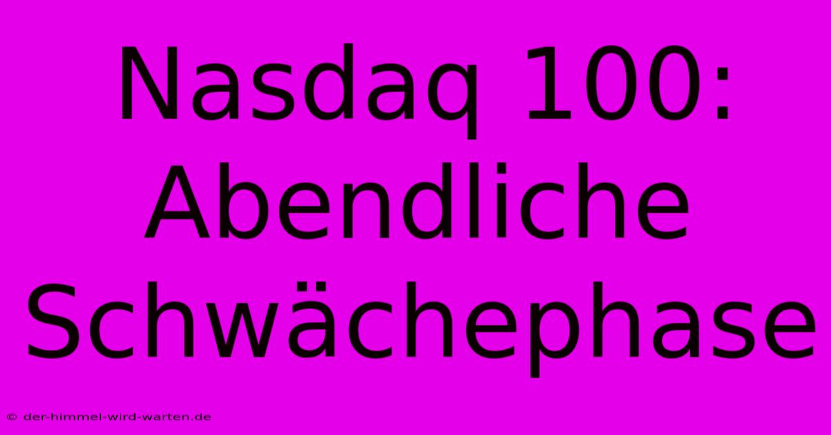 Nasdaq 100: Abendliche Schwächephase