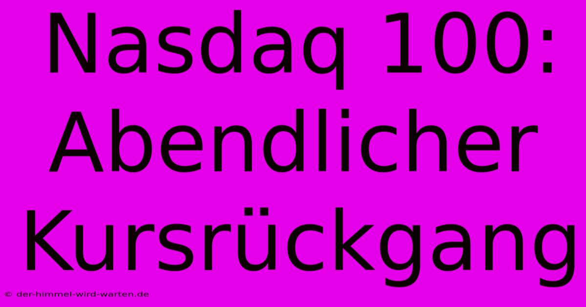 Nasdaq 100:  Abendlicher Kursrückgang