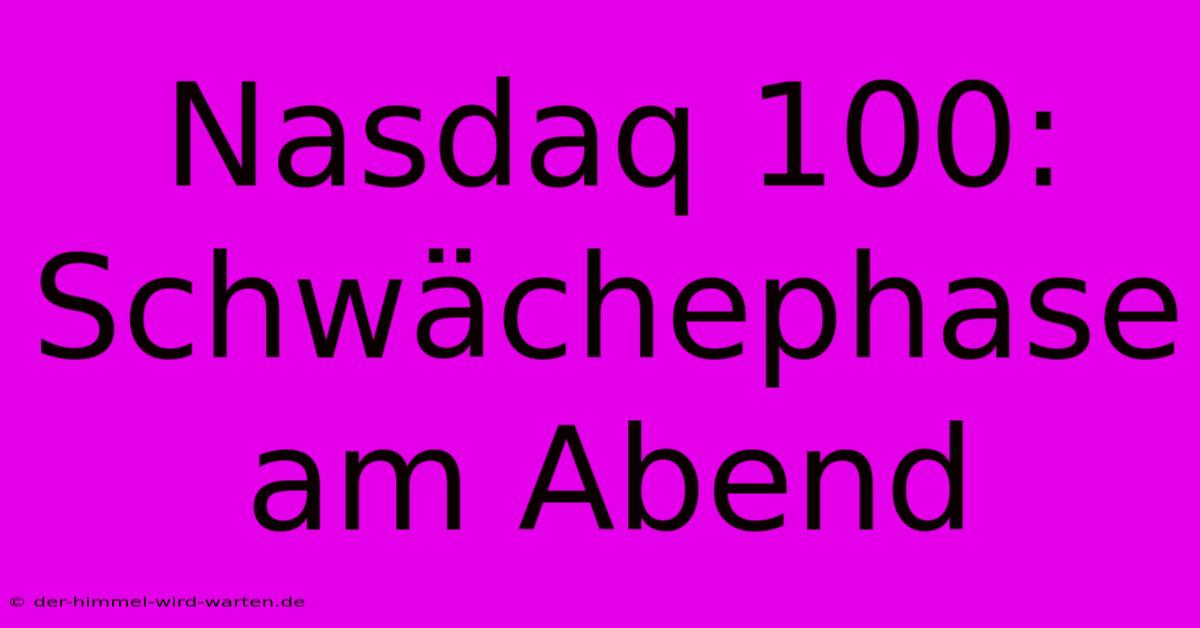 Nasdaq 100: Schwächephase Am Abend