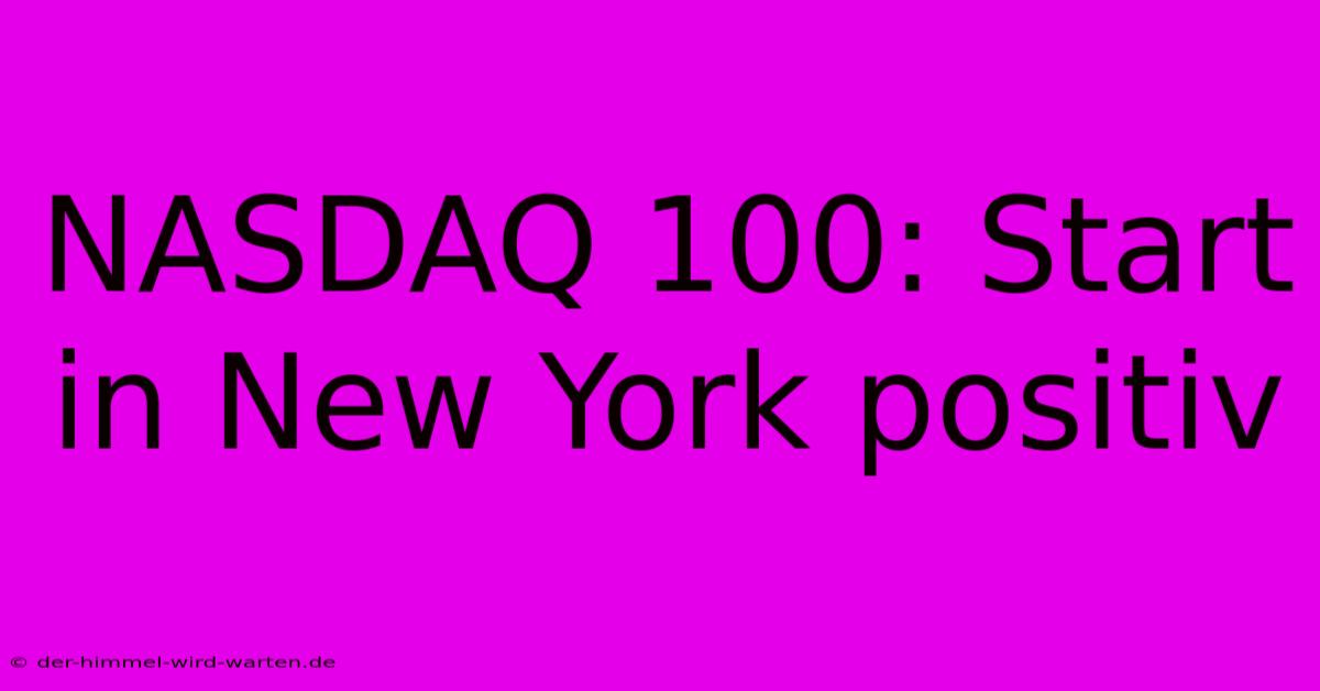 NASDAQ 100: Start In New York Positiv