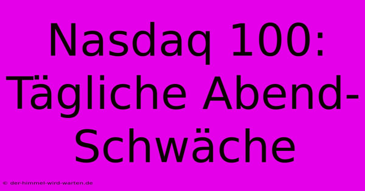 Nasdaq 100: Tägliche Abend-Schwäche