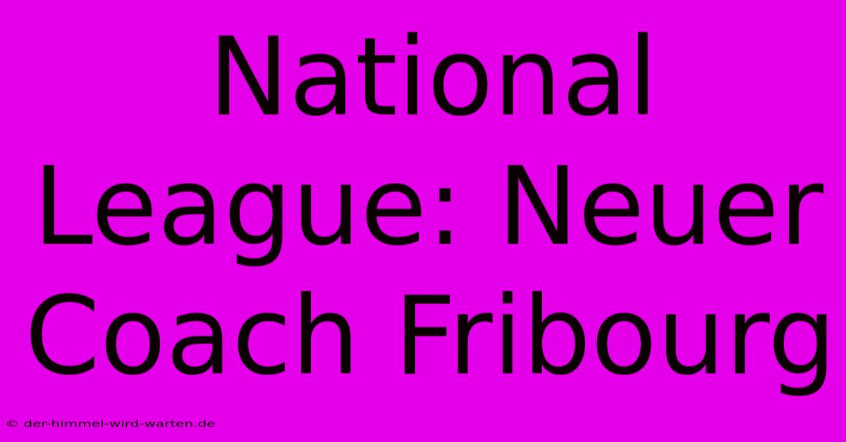 National League: Neuer Coach Fribourg