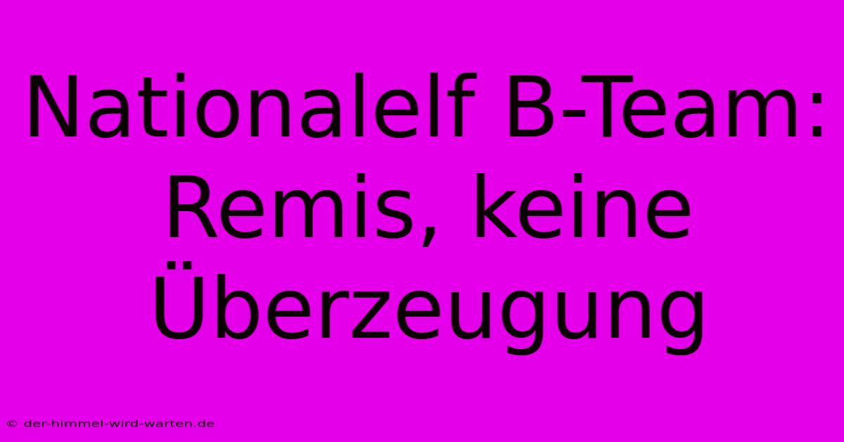 Nationalelf B-Team: Remis, Keine Überzeugung