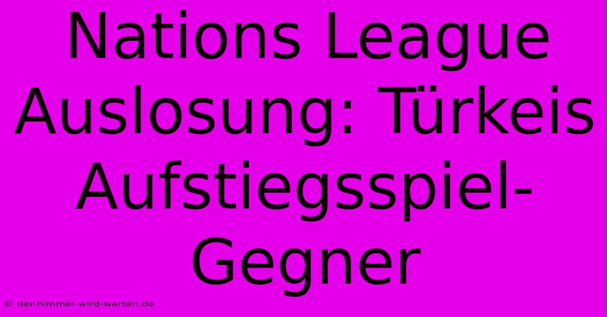 Nations League Auslosung: Türkeis Aufstiegsspiel-Gegner