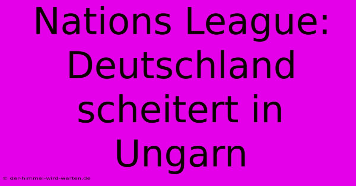 Nations League: Deutschland Scheitert In Ungarn