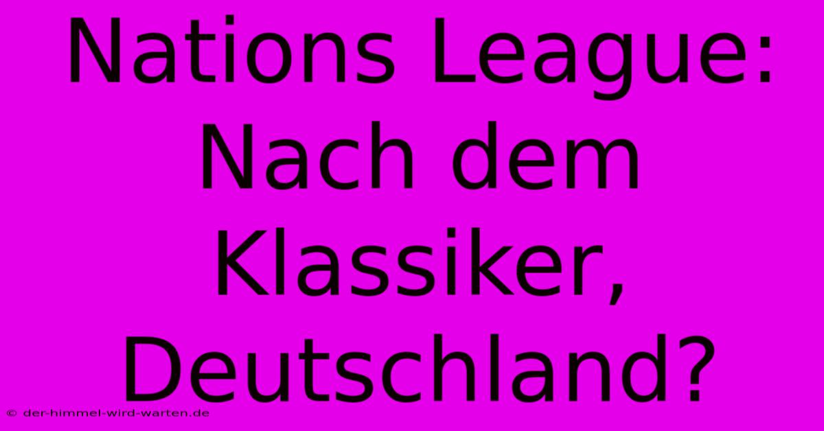 Nations League: Nach Dem Klassiker, Deutschland?