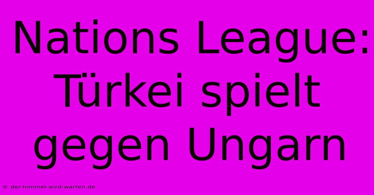 Nations League: Türkei Spielt Gegen Ungarn