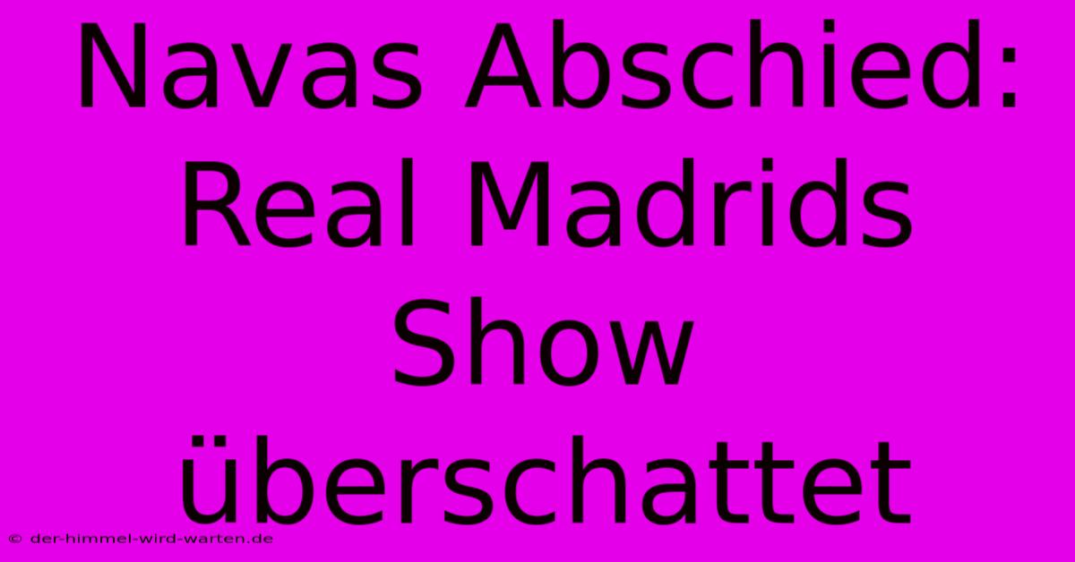 Navas Abschied: Real Madrids Show Überschattet