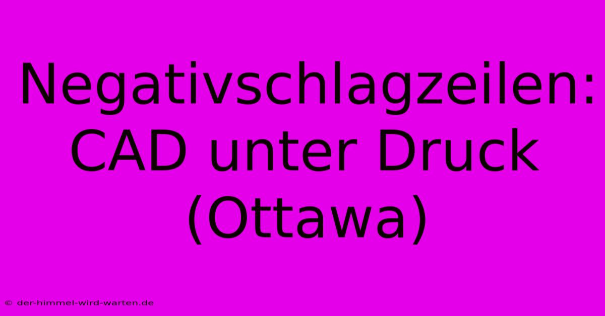 Negativschlagzeilen: CAD Unter Druck (Ottawa)