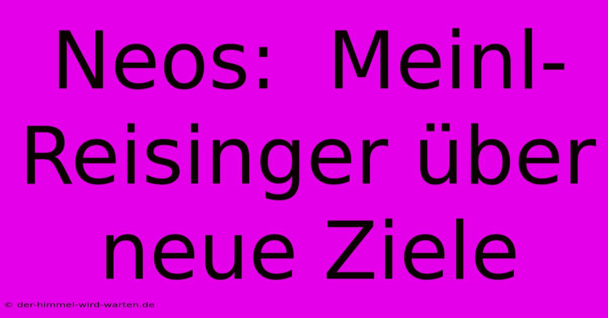 Neos:  Meinl-Reisinger Über Neue Ziele