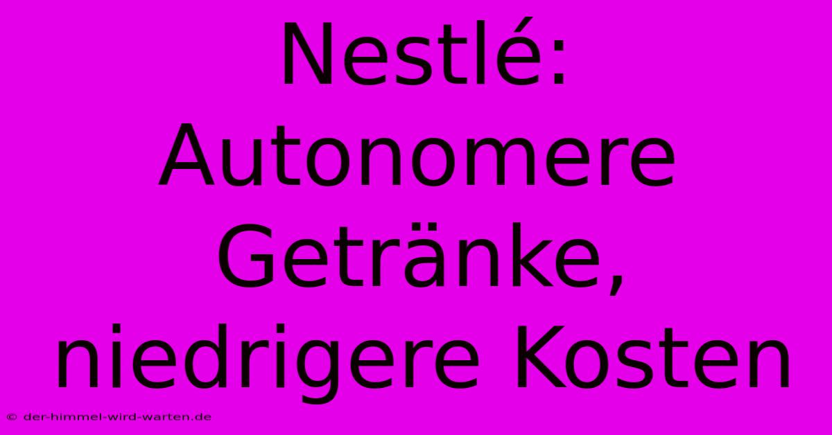 Nestlé:  Autonomere Getränke, Niedrigere Kosten