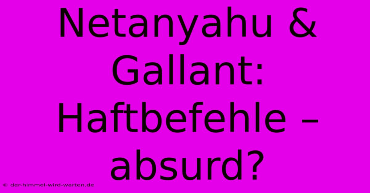 Netanyahu & Gallant: Haftbefehle – Absurd?