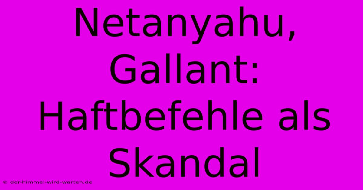 Netanyahu, Gallant:  Haftbefehle Als Skandal