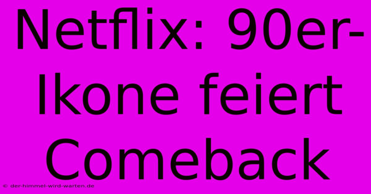 Netflix: 90er-Ikone Feiert Comeback