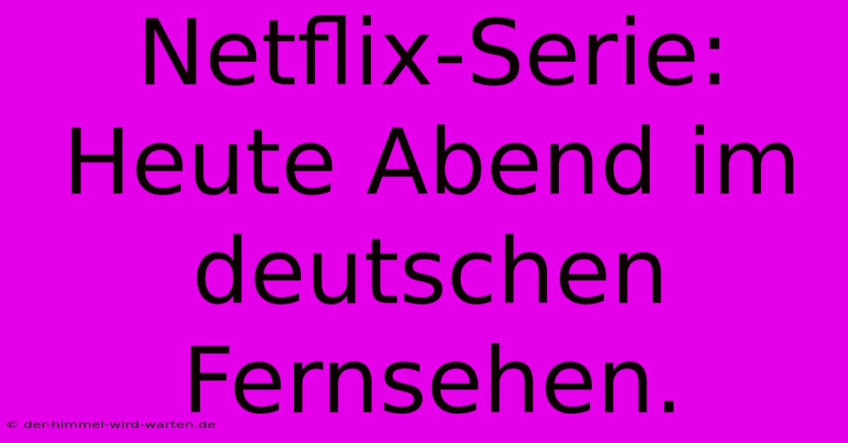 Netflix-Serie: Heute Abend Im Deutschen Fernsehen.