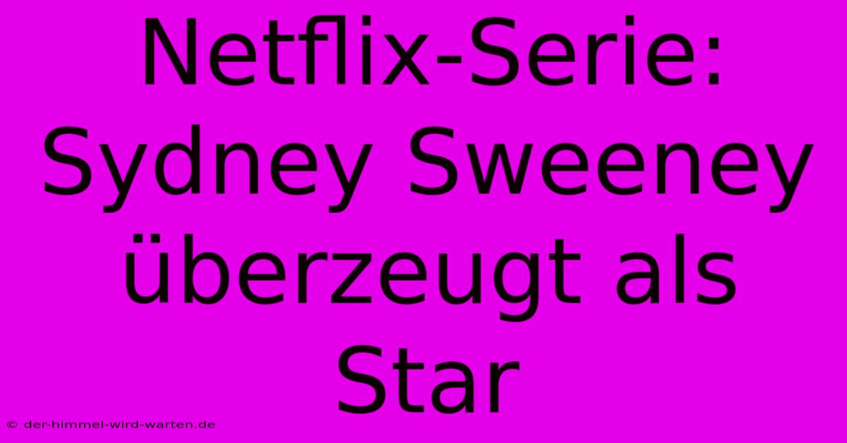 Netflix-Serie: Sydney Sweeney Überzeugt Als Star