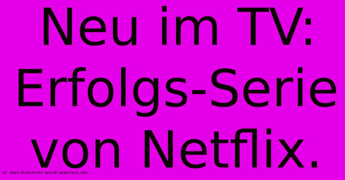 Neu Im TV:  Erfolgs-Serie Von Netflix.