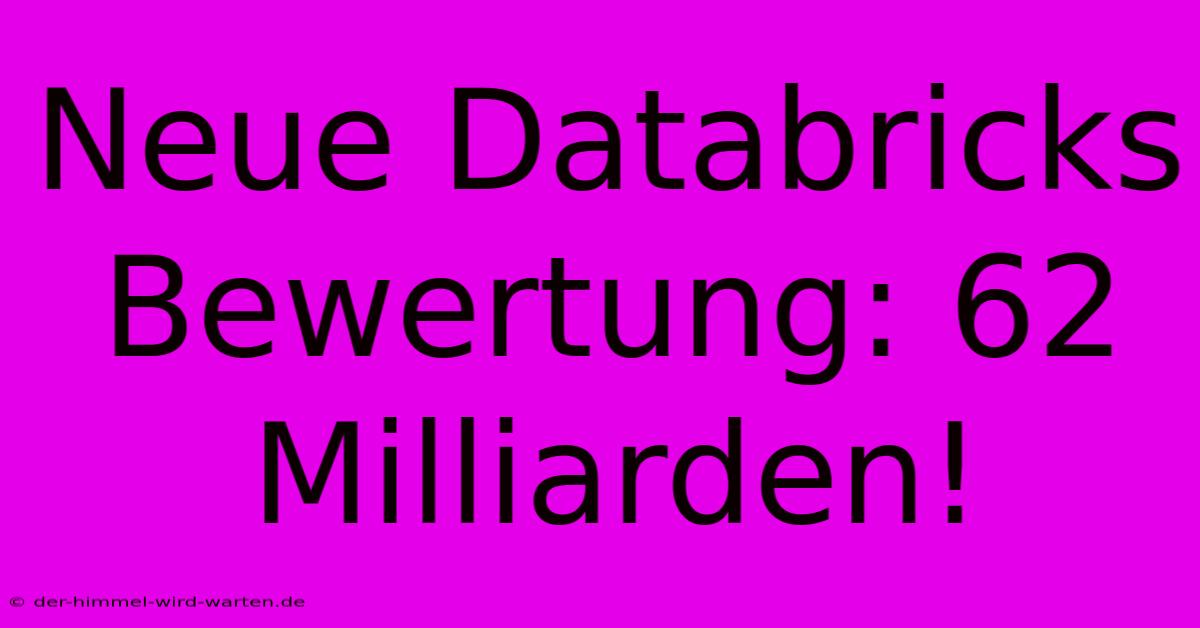 Neue Databricks Bewertung: 62 Milliarden!