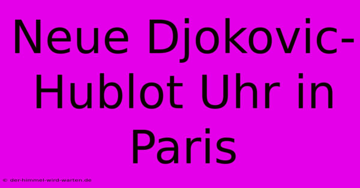 Neue Djokovic-Hublot Uhr In Paris