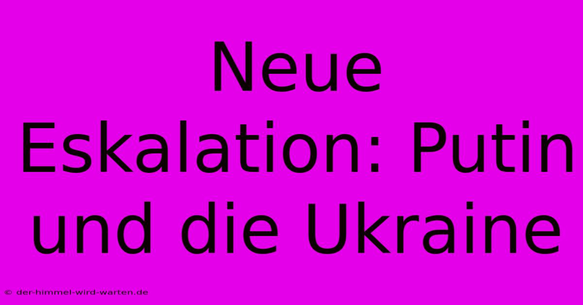 Neue Eskalation: Putin Und Die Ukraine