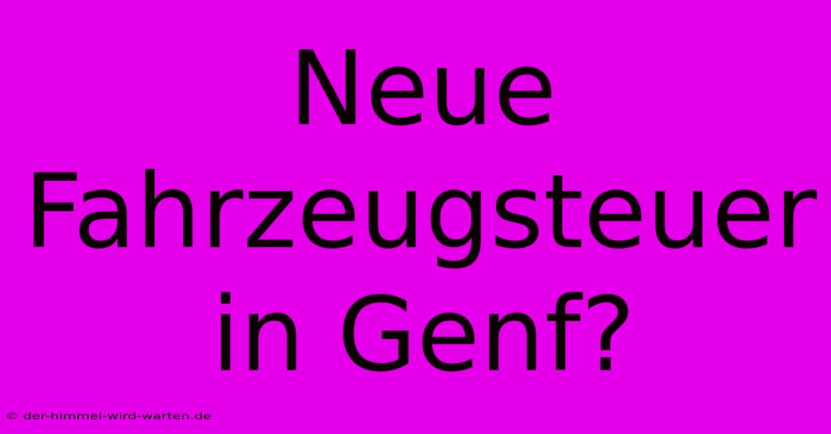 Neue Fahrzeugsteuer In Genf?