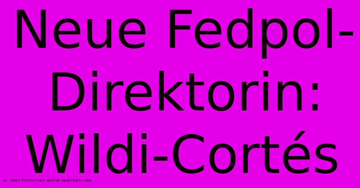 Neue Fedpol-Direktorin: Wildi-Cortés