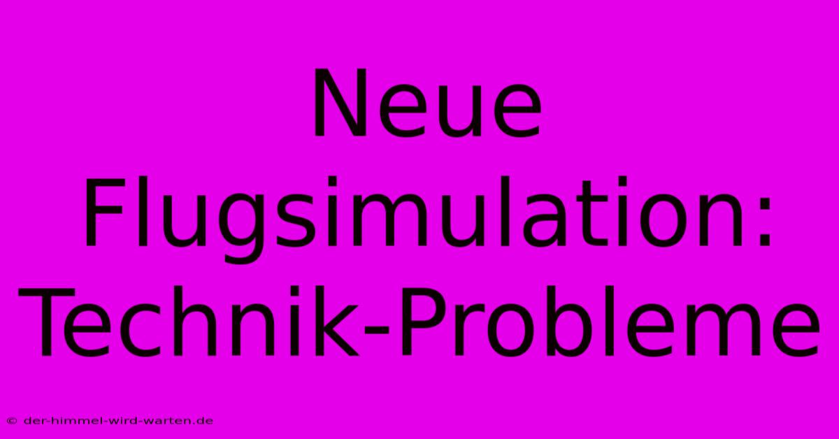 Neue Flugsimulation: Technik-Probleme