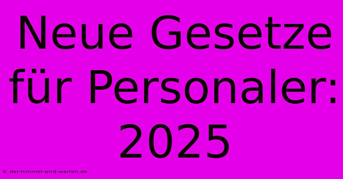 Neue Gesetze Für Personaler: 2025