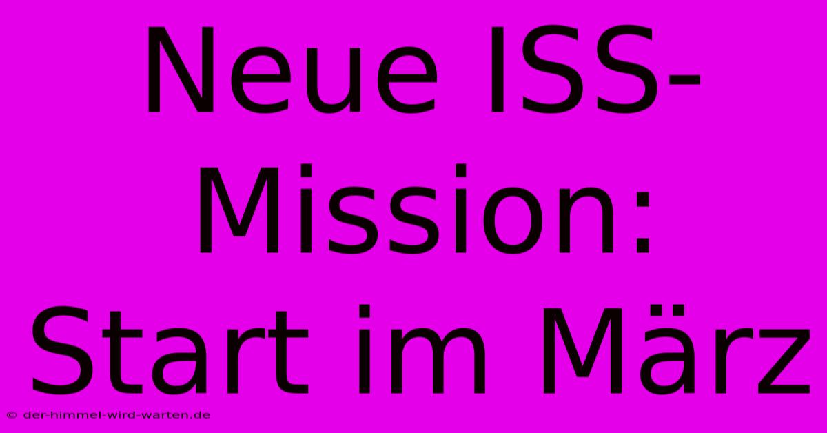 Neue ISS-Mission: Start Im März