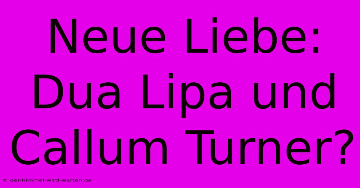 Neue Liebe: Dua Lipa Und Callum Turner?