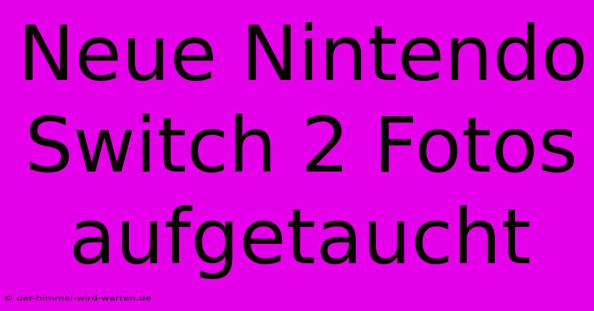 Neue Nintendo Switch 2 Fotos Aufgetaucht