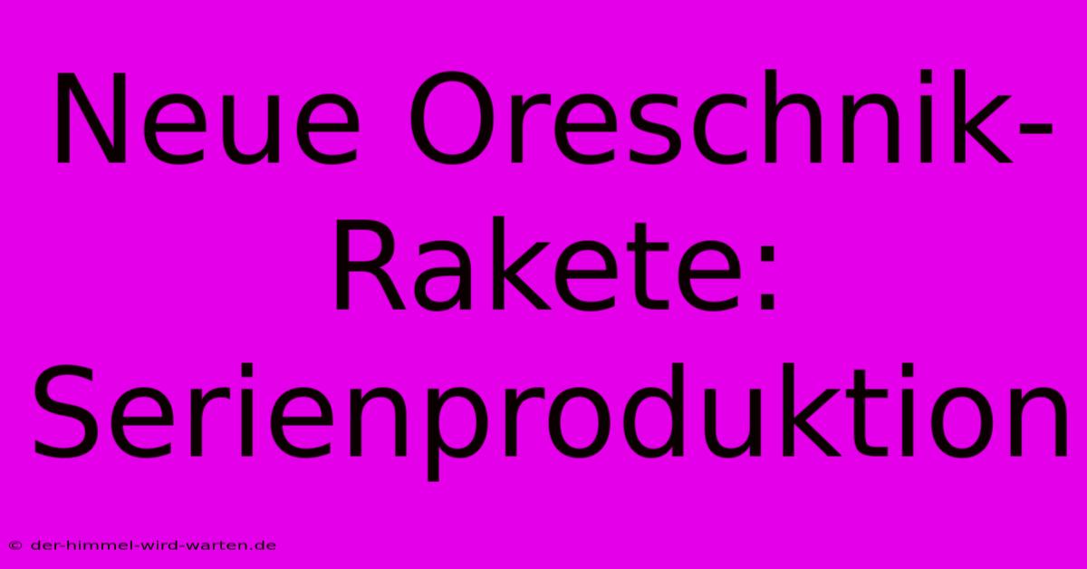 Neue Oreschnik-Rakete: Serienproduktion