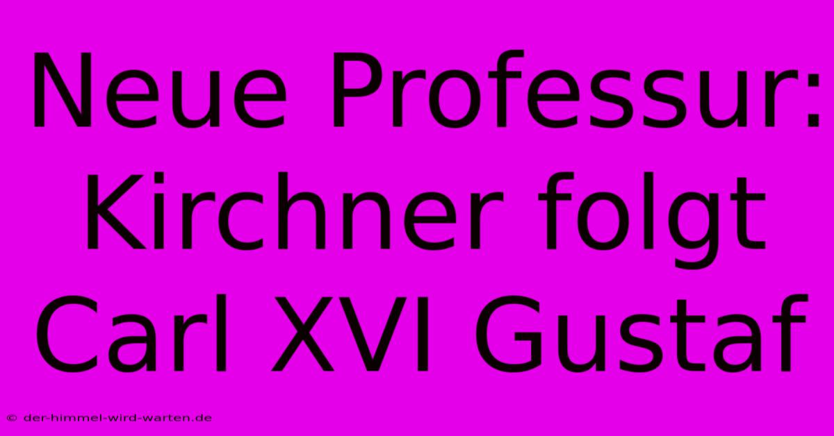 Neue Professur: Kirchner Folgt Carl XVI Gustaf