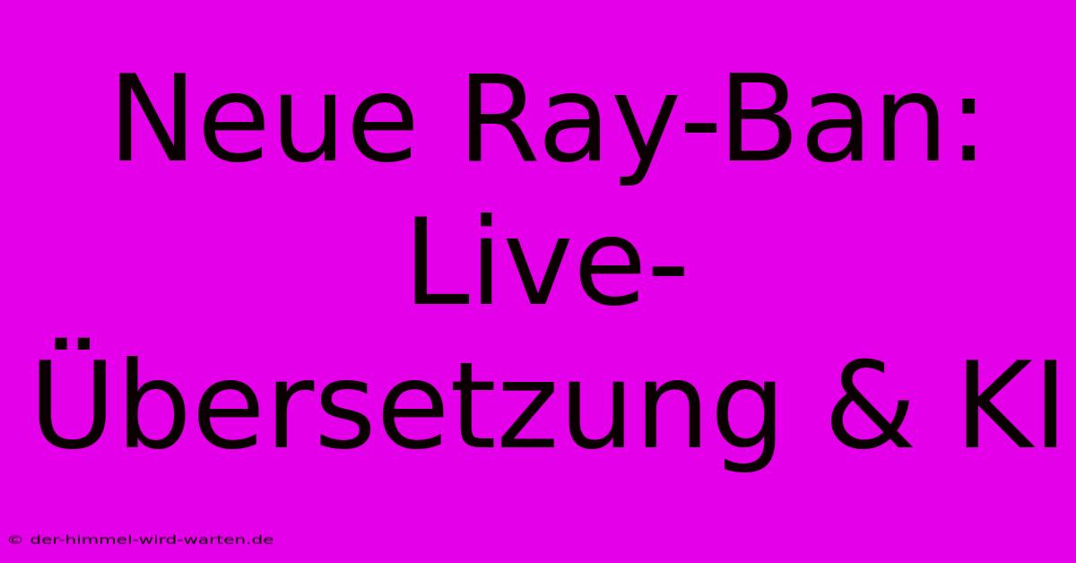 Neue Ray-Ban: Live-Übersetzung & KI