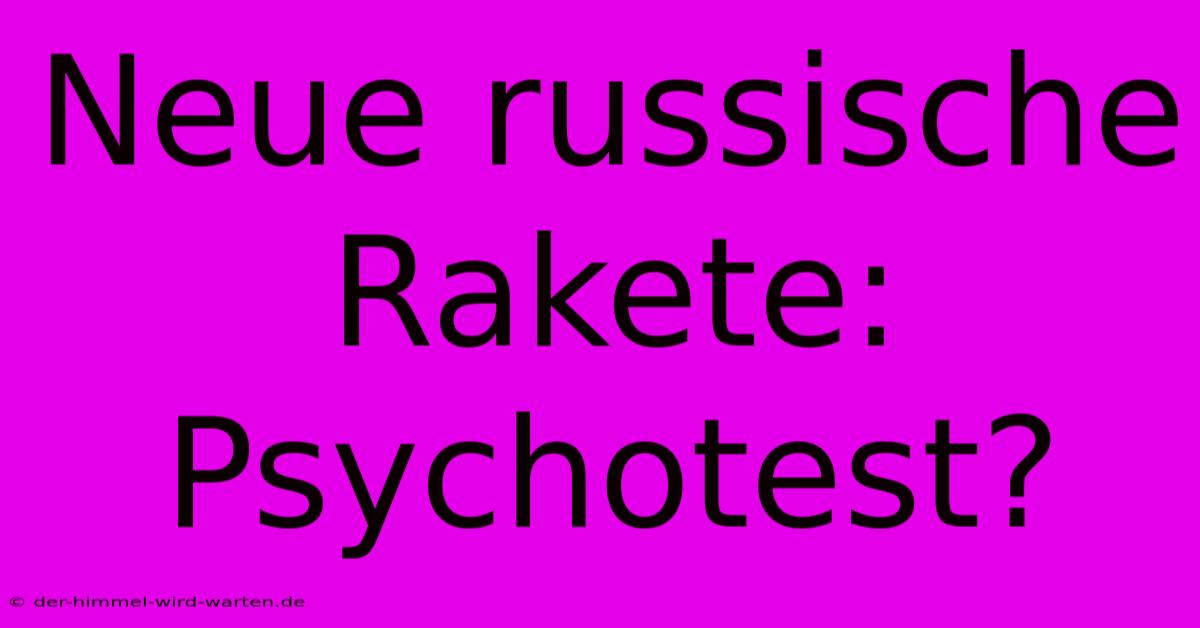 Neue Russische Rakete:  Psychotest?