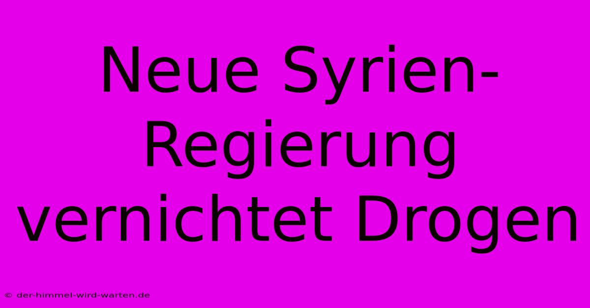 Neue Syrien-Regierung Vernichtet Drogen