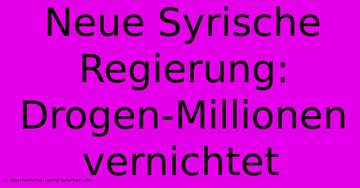 Neue Syrische Regierung: Drogen-Millionen Vernichtet